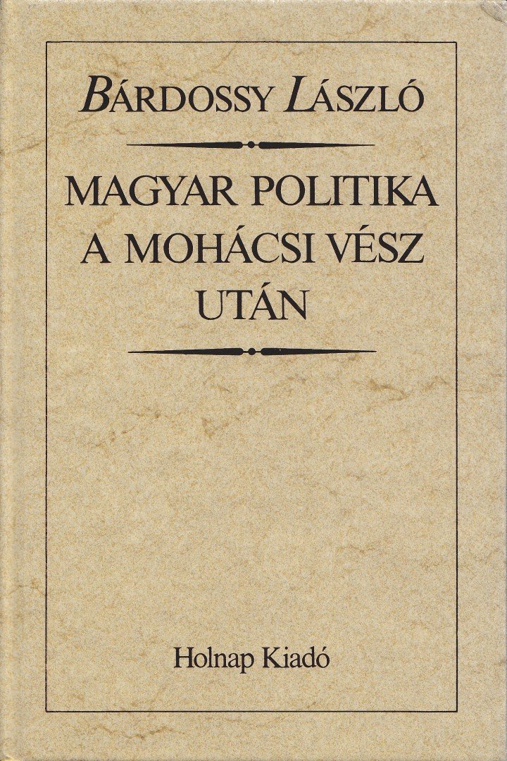 BÁRDOSSY LÁSZLÓ - Magyar politika a mohácsi vész után (reprint) [antikvár]