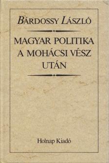 BÁRDOSSY LÁSZLÓ - Magyar politika a mohácsi vész után (reprint) [antikvár]