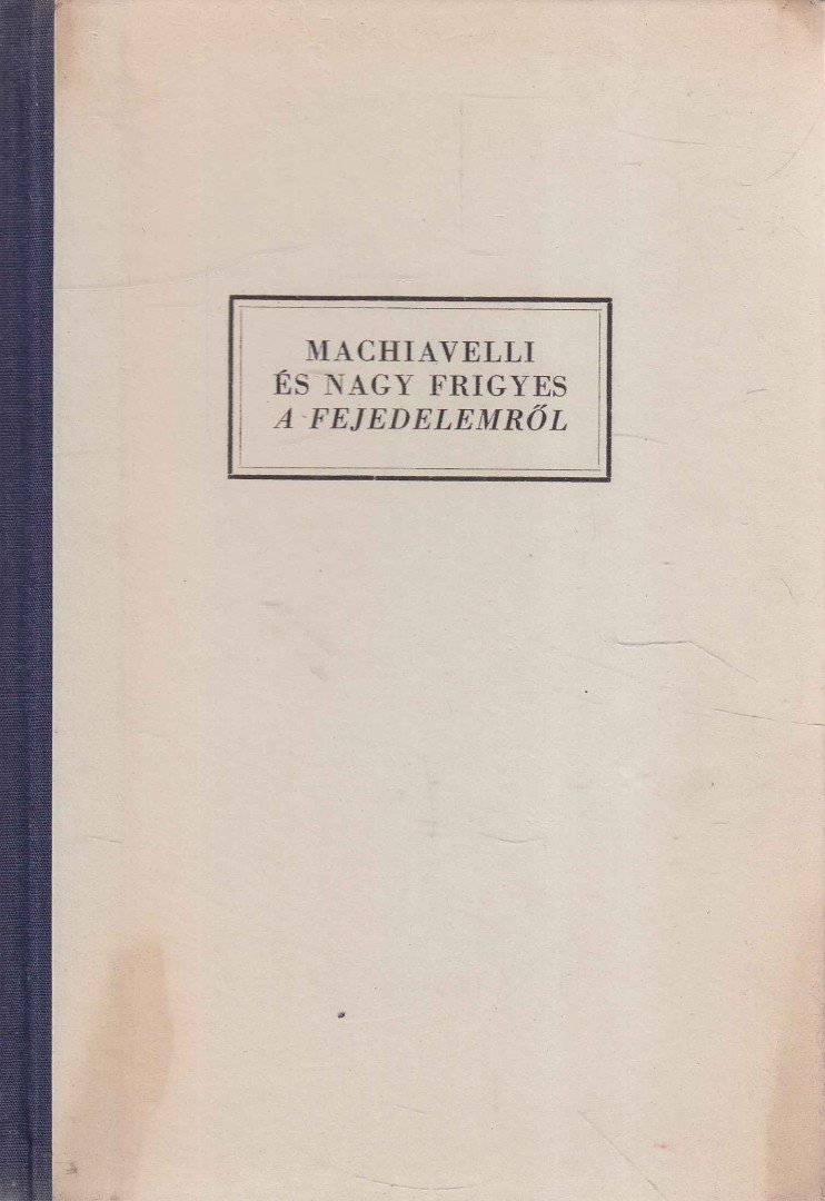 Machiavelli, Nagy Frigyes - Machiavelli és Nagy Frigyes a fejedelemről [antikvár]