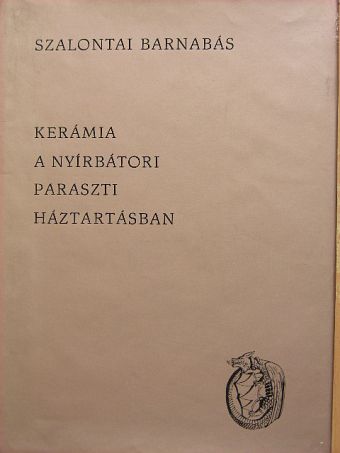 Szalontai Barnabás - Kerámia a nyírbátori paraszti háztartásban [antikvár]