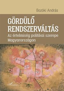 Bozóki András - Gördülő rendszerváltás - Az értelmiség politikai szerepe Magyarországon