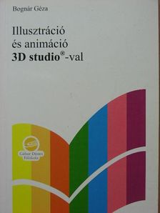 Bognár Géza - Illusztráció és animáció 3D studio-val [antikvár]