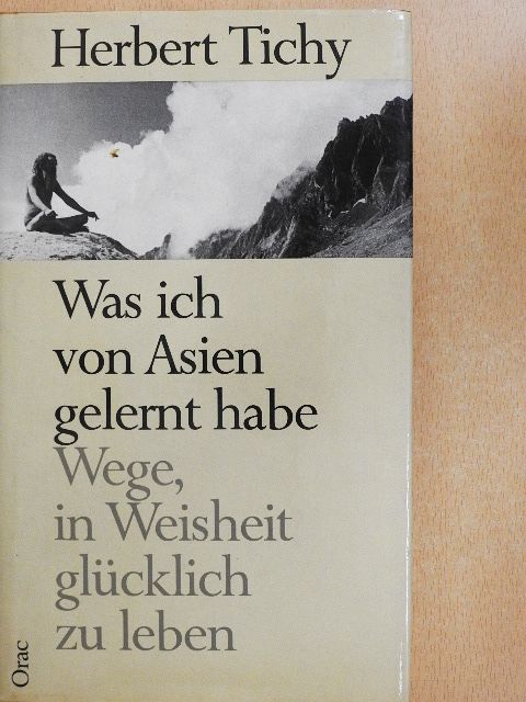 Herbert Tichy - Was ich von Asien gelernt habe Wege, in Weisheit glücklich zu leben [antikvár]