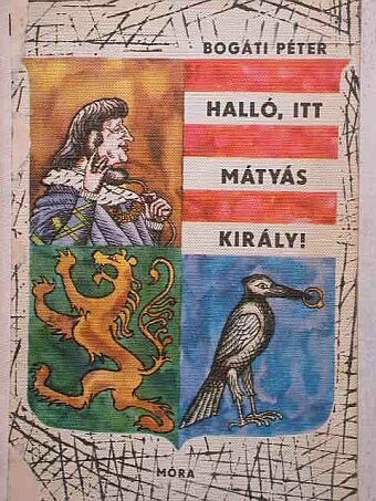 Bogáti Péter - Halló, itt Mátyás király! [antikvár]