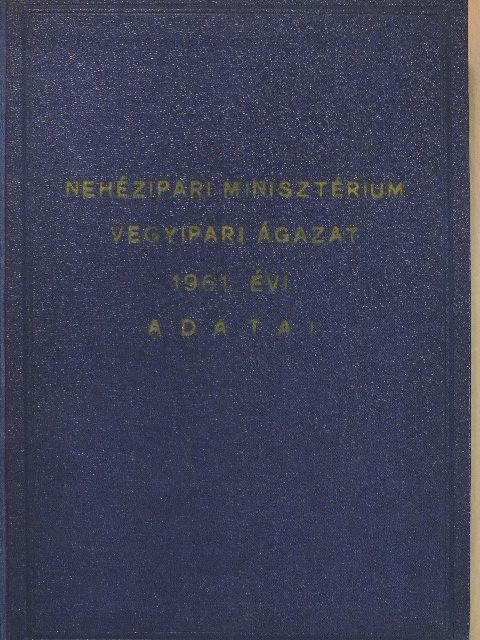Nehézipari Minisztérium Vegyipari ágazat 1961. évi fontosabb adatai [antikvár]