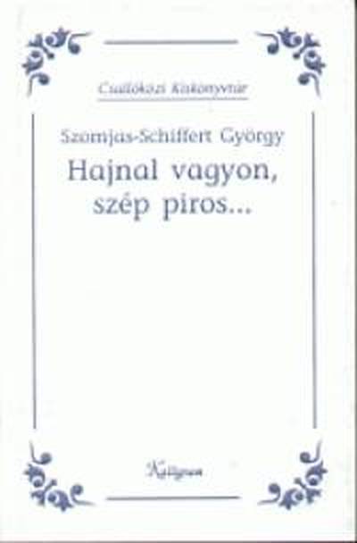 Szomjas-Schiffert György - HAJNAL VAGYON SZÉP PIROS