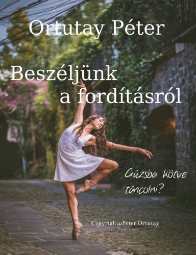 ORTUTAY PÉTER - Beszéljünk a fordításról - Gúzsba kötve táncolni? [eKönyv: epub, mobi]
