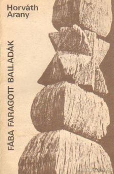 Horváth Arany - Fába faragott balladák [antikvár]