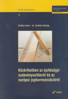 Soltész Ilona, Szakács György dr. - Közérthetően az építésügyi szabványosításról és az európai jogharmonizációról [antikvár]