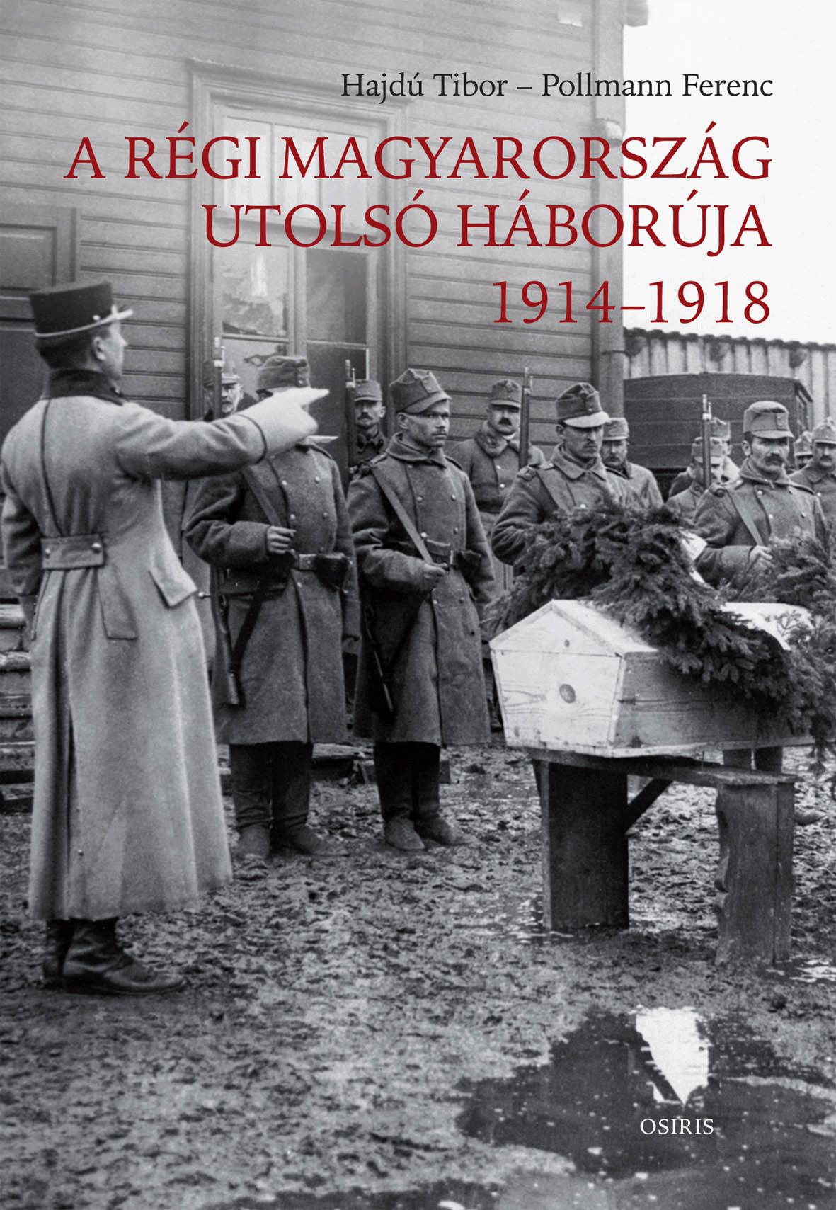Hajdú Tibor - Pollmann Ferenc - A régi Magyarország utolsó háborúja, 1914-1918