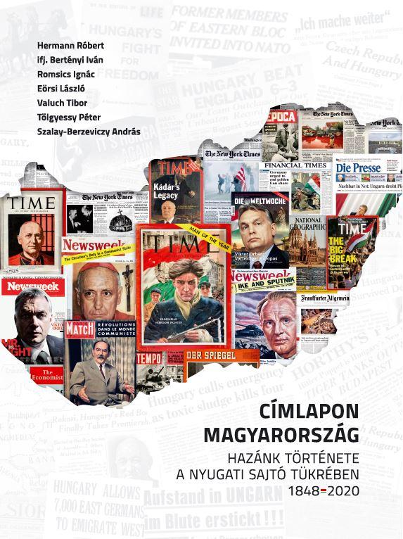 Hermann Róbert, ifj. Bertényi Iván, Romsics Ignác, Eörsi László, Valuch Tubor, Tölgyessy Péter, Szalay-Berzeviczy András - CÍMLAPON MAGYARORSZÁG - Hazánk története a nyugati sajtó tükrében 1848 - 2020