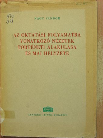 Nagy Sándor - Az oktatási folyamatra vonatkozó nézetek történeti alakulása és mai helyzete [antikvár]