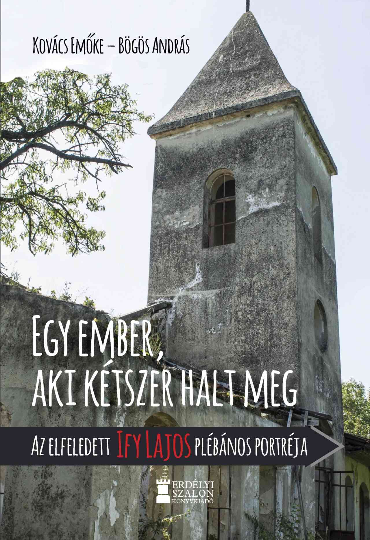 Kovács Emőke-Bögös András - Egy ember, aki kétszer halt meg - Az elfeledett Ify Lajos plébános portréja