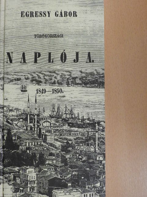 Egressy Gábor - Egressy Gábor törökországi naplója 1849-1850 [antikvár]