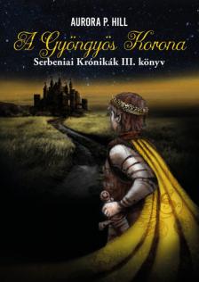 Aurora P. Hill - A Gyöngyös korona - Serbeniai Krónikák 3. [eKönyv: epub, mobi]