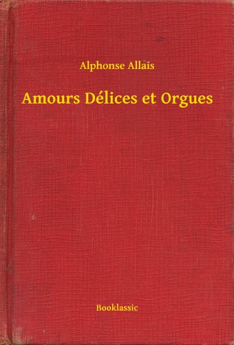 Alphonse Allais - Amours Délices et Orgues [eKönyv: epub, mobi]