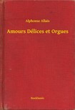 Alphonse Allais - Amours Délices et Orgues [eKönyv: epub, mobi]