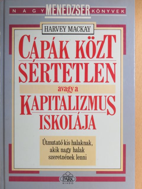 Harvey Mackay - Cápák közt sértetlen avagy a kapitalizmus iskolája [antikvár]