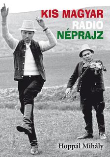HOPPÁL MIHÁLY - Kis magyar rádió néprajz - ÜKH 2018