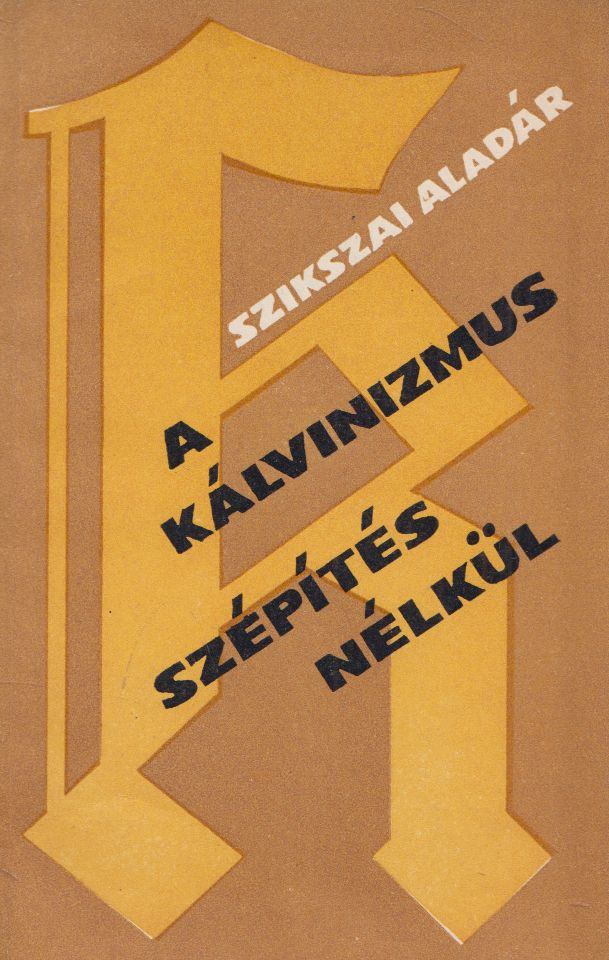 Szikszai Aladár - A kálvinizmus szépítés nélkül [antikvár]