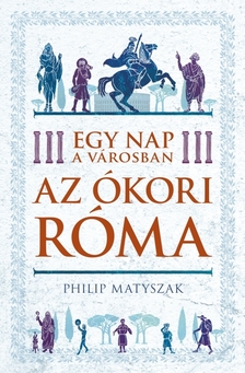 Philip Matyszak - Egy nap a városban - Az ókori Róma [eKönyv: epub, mobi]