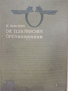 Wilhelm Borchers - Die elektrischen Öfen [antikvár]