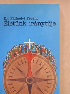 Dr. Pálhegyi Ferenc - Életünk iránytűje [antikvár]