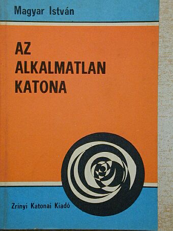 Magyar István - Az alkalmatlan katona [antikvár]
