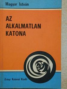 Magyar István - Az alkalmatlan katona [antikvár]