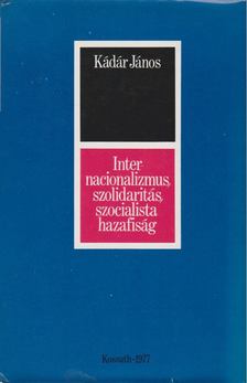 KÁDÁR JÁNOS - Internacionalizmus, szolidaritás, szocialista hazafiság [antikvár]