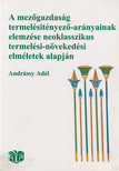 Andrássy Adél - A mezőgazdaság termelésitényező-arányainak elemzése neoklasszikus termelési-növekedési elméletek alapján [antikvár]