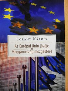 Lóránt Károly - Az Európai Unió jövője és Magyarország mozgástere [antikvár]