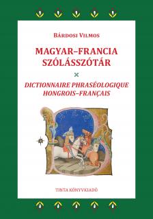 Bárdosi Vilmos - Magyar-francia szólásszótár - 2800 gyakori magyar szólás, szólásmondás, szállóige jelentésmagyarázatokkal, eredetmagyarázatokkal, francia megfelelőkke
