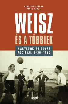 Andreides Gábor - Dénes Tamás - Weisz és a többiek - Magyarok az olasz fociban, 1920-1960