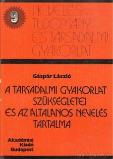 Gáspár László - A társadalmi gyakorlat szükségletei és az általános nevelés tartalma [antikvár]