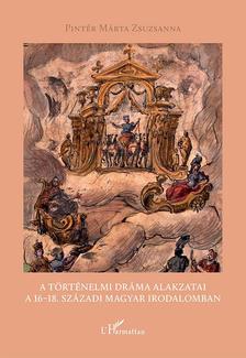 Pintér Márta Zsuzsanna - A történelmi dráma alakzatai a 16-18. századi magyar irodalomban