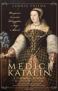 Leonie Frieda - Medici Katalin, a reneszánsz királynő [eKönyv: epub, mobi]