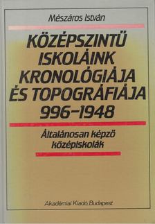 MÉSZÁROS ISTVÁN - Középszintű iskoláink kronológiája és topográfiája 996-1948 [antikvár]
