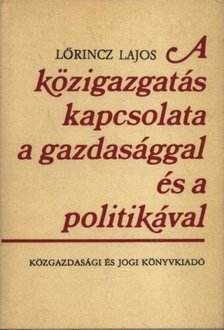 LŐRINCZ LAJOS - A közigazgatás kapcsolata a gazdasággal és a politikával [antikvár]