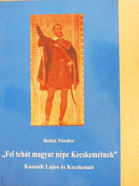 Heltai Nándor - "Fel tehát magyar népe Kecskemétnek" [antikvár]