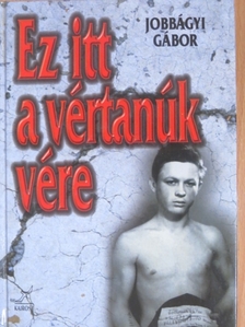 Jobbágyi Gábor - "Ez itt a vértanúk vére" [antikvár]