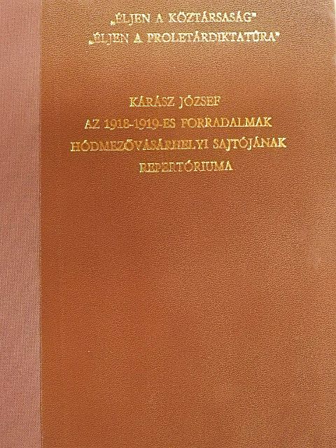 Kárász József - Az 1918-1919-es forradalmak hódmezővásárhelyi sajtójának repertóriuma [antikvár]