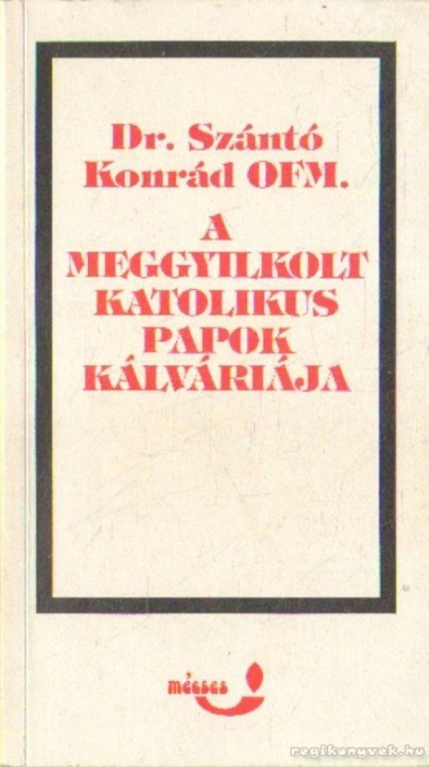 Dr. Szántó Konrád - A meggyilkolt katolikus papok kálváriája [antikvár]