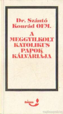 Dr. Szántó Konrád - A meggyilkolt katolikus papok kálváriája [antikvár]