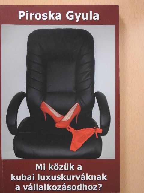 Piroska Gyula - Mi közük a kubai luxuskurváknak a vállalkozásodhoz? [antikvár]
