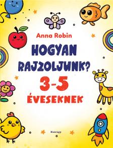 Anna Robin - Hogyan rajzoljunk? (3-5 éveseknek)