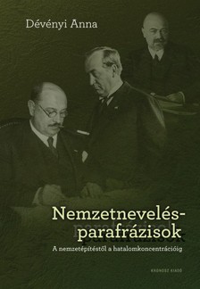 Dévényi Anna - Nemzetnevelés-parafrázisok. A nemzetépítéstől a hatalomkoncentrációig [eKönyv: pdf]