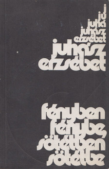 Juhász Erzsébet - Fényben fénybe, sötétben sötétbe [antikvár]
