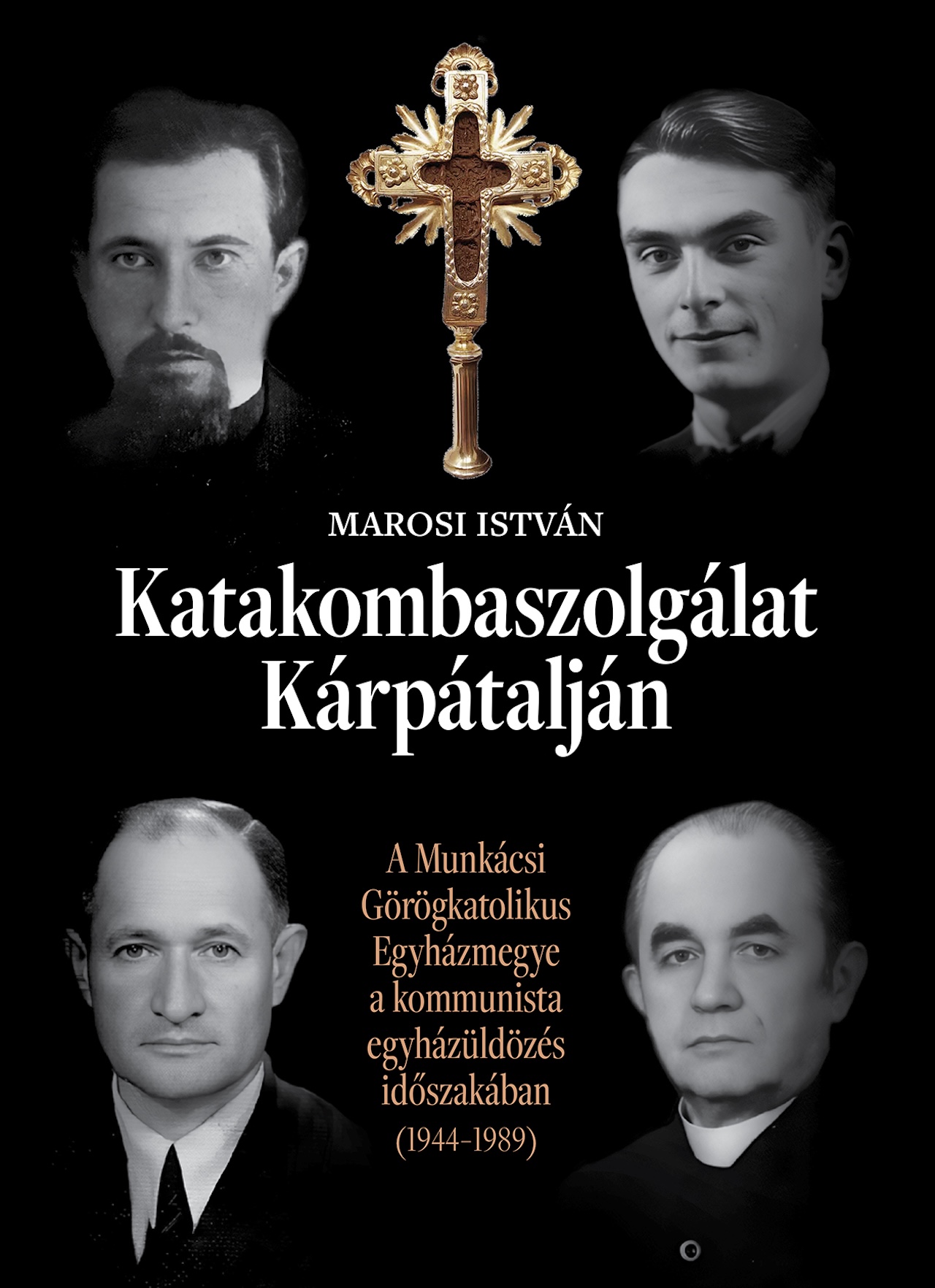 Marosi István - Katakombaszolgálat Kárpátalján. A Munkácsi Görögkatolikus Egyházmegye a kommunista egyházüldözés időszakában (1944-1989)