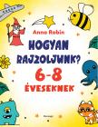 Anna Robin - Hogyan rajzoljunk? (6-8 éveseknek)